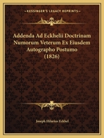 Addenda Ad Eckhelii Doctrinam Numorum Veterum Ex Eiusdem Autographo Postumo (1826) 1160036071 Book Cover