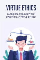 Virtue Ethics: Classical Philosophies Specifically Virtue Ethics: Classical Virtue Ethics B096TQ71BQ Book Cover