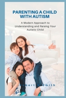 Parenting a Child with Autism: A Modern Approach to Understanding and Raising Your Autistic Child B0BFTMVY54 Book Cover