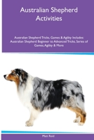 Australian Shepherd Activities Australian Shepherd Tricks, Games & Agility. Includes: Australian Shepherd Beginner to Advanced Tricks, Series of Games, Agility and More 1395860726 Book Cover