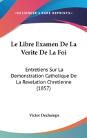 Le Libre Examen De La Verite De La Foi: Entretiens Sur La Demonstration Catholique De La Revelation Chretienne (1857) 127126546X Book Cover