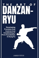 THE ART OF DANZAN-RYU: Developing Precision And Control And Establishing A Firm Foundation In Kung Fu B0DVMP61MW Book Cover