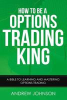 How to Be a Options Trading King: Options Trade Like a King 1548459615 Book Cover