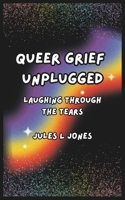 Queer Grief Unplugged: Laughing Through the Tears B0DQTKBGCZ Book Cover