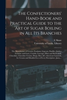 The Confectioners' Hand-book and Practical Guide to the Art of Sugar Boiling in All Its Branches: the Manufacture of Creams, Fondants, Liqueurs, ... and Medicated), Chocolate, Chocolate... 1014493005 Book Cover