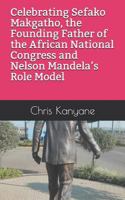 Celebrating Sefako Makgatho, the Founding Father of the African National Congress and Nelson Mandela’s Role Model 1719108048 Book Cover