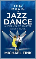 The Magic of Jazz Dance: A Journey to Master Every Move: Transform Your Moves into Jazz Dance Masterpieces with Professional Techniques B0DQQCQ9CL Book Cover