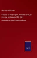 Calendar of State Papers, Domestic series, of the reign of Elizabeth, 1591-1594: Preserved in her majesty's public record office 3752563699 Book Cover