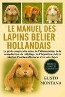 LE MANUEL DES LAPINS BÉLIER HOLLANDAIS: Le guide complet des soins, de l’alimentation, de la reproduction, du toilettage, de l’éducation et de la ... affectueux avec votre lapin (French Edition) B0G7HWXVHV Book Cover
