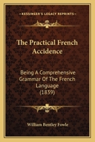 The Practical French Accidence: Being a Comprehensive Grammar of the French Language; with Practical Exercises for Writing, and Very Complete and Simple Rules for Pronouncing the Language 1019100583 Book Cover