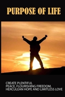 Purpose Of Life: Create Plentiful Peace, Flourishing Freedom, Herculean Hope And Limitless Love: 40 Days Of Daily Practices B096LWMCKH Book Cover