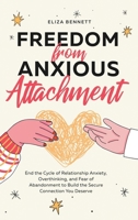 Freedom from Anxious Attachment: End the Cycle of Relationship Anxiety, Overthinking, and Fear of Abandonment to Build the Secure Connection You Deserve 1964863716 Book Cover