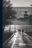 The School-Room: Part Ii, Its Discipline and Supervision; Or, a Practical Manual On the Management of Children [&c.]. With a Chapter On Registration, by F. Tearle 1021602426 Book Cover