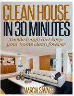 Clean House in 30 Minutes: Tackle Tough Dirt Keep Your Home Clean Forever 1495230422 Book Cover