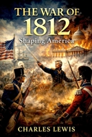 The War of 1812: Shaping America B0GGHSZ98P Book Cover