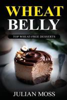 Wheat Belly: Top Wheat-Free Desserts: With Over 220+ Grain & Gluten-Free Dessert Recipes for Rapid Weight Loss with The Revolutionary Wheat Belly Diet 1539031284 Book Cover