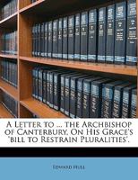 A Letter To His Grace The Archbishop Of Canterbury, On His Grace's Bill To Restrain Pluralities 1359280006 Book Cover