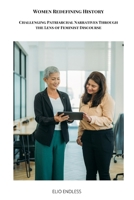 Women Redefining History: Challenging Patriarchal Narratives Through the Lens of Feminist Discourse 5305079381 Book Cover