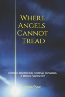 Where Angels Cannot Tread: Christian Discipleship, Spiritual Formation, & Biblical Application B093RZGM72 Book Cover