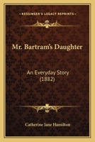 Mr. Bartram's Daughter: An Everyday Story 116701006X Book Cover