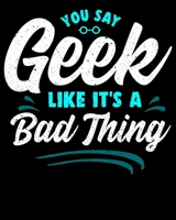 You Say Geek Like It's a Bad Thing: Cute You Say Geek Like It's a Bad Thing Geeky Nerd Pride 2020-2021 Weekly Planner & Gratitude Journal (110 Pages, ... Moments of Thankfulness & To Do Lists 1676040129 Book Cover