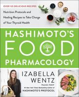 Hashimoto’s Food Pharmacology: Nutrition Protocols and Healing Recipes to Take Charge of Your Thyroid Health 0062571591 Book Cover