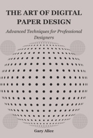 THE ART OF DIGITAL PAPER DESIGN: Advanced Techniques for Professional Designers B0DR5L8WGS Book Cover