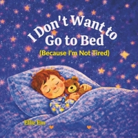 I Don't Want To Go To Bed: Because I'm Not Tired (The ''I Don't Want To'' Series of Children's Books By Elle Em) B0GCCTQSJL Book Cover