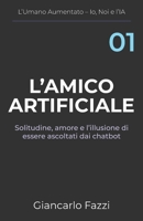 L'amico artificiale: Solitudine, amore e l'illusione di essere ascoltati dai chatbot (L’Umano Aumentato – Io, Noi e l’IA) (Italian Edition) B0GHJXPRH1 Book Cover