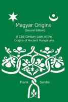 Magyar Origins: A 21st Century Look at the Origins of Ancient Hungarians 1484822757 Book Cover