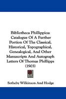 Bibliotheca Phillippica: Catalogue Of A Further Portion Of The Classical, Historical, Topographical, Genealogical, And Other Manuscripts And Autograph Letters Of Thomas Phillipps 110404028X Book Cover