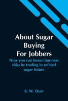 About Sugar Buying For Jobbers; How You Can Lessen Business Risks By Trading In Refined Sugar Future 9354544320 Book Cover