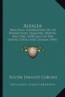 Alfalfa: Practical Information On Its Production, Qualities, Worth, And Uses, Especially In The United States And Canada 0548869162 Book Cover