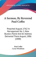 A Sermon, By Reverend Paul Coffin: Preached August, 1762 In Narragansset No. 1, Now Buxton, Maine And An Address Delivered There August, 1886 1164548417 Book Cover