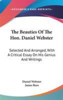 The Beauties Of The Hon. Daniel Webster: Selected And Arranged, With A Critical Essay On His Genius And Writings 0548319944 Book Cover