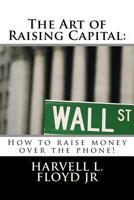 The Art of Raising Capital: How to Raise Money Over the Phone 1546884084 Book Cover