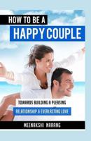 How To Be A Happy Couple: Towards Building A Pleasing Relationship & Everlasting Love 152331169X Book Cover