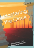 Mastering the Clock: The Ultimate Time Management Guide B0CH2B7BBX Book Cover