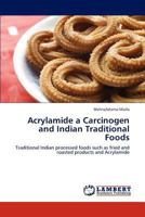 Acrylamide a Carcinogen and Indian Traditional Foods: Traditional Indian processed foods such as fried and roasted products and Acrylamide 3659257931 Book Cover