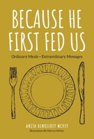 Because He First Fed Us: Ordinary Meals - Extraordinary Messages 1646450256 Book Cover