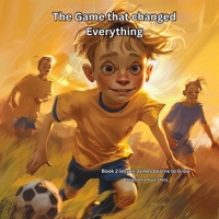 The Game that changed Everything: Book 2 lesson: James Learns to Grow, Because the lessons last longer than the score (THE JAMES LEARNS SERIES Lessons from the Game That Last a Lifetime) B0GKCCV8CC Book Cover