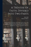 A Treatise of Faith, Divided Into Two Parts: The First Shewing the Nature, The Second, the Life of Faith: Both Tending to Direct the Weake Christian ... Temptations, Better His Obedience, And... 1015068170 Book Cover