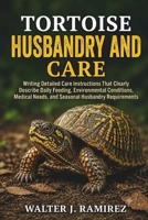 TORTOISE HUSBANDRY AND CARE: Writing Detailed Care Instructions That Clearly Describe Daily Feeding, Environmental Conditions, Medical Needs, and Seasonal Husbandry Requirements B0HBFSHCGZ Book Cover