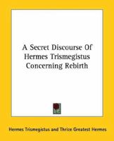 A Secret Discourse Of Hermes Trismegistus Concerning Rebirth 1425308600 Book Cover