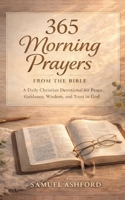 365 Morning Prayers From the Bible: A Daily Christian Devotional for Peace, Guidance, Wisdom, and Trust In God B0GQGL6GR5 Book Cover