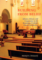 Building from Belief: Advance, Retreat, and Compromise in the Remaking of Catholic Church Architecture 0814627552 Book Cover