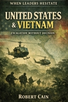 UNITED STATES & VIETNAM — ESCALATION WITHOUT DECISION (WHEN LEADERS HESITATE) B0GG6VB6B1 Book Cover