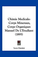 Chimie Medicale: Corps Mineraux, Corps Organiques Manuel De L'Etudiant (1895) 1161033564 Book Cover