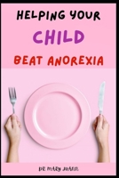 Helping Your Child Beat Anorexia: Practical Strategies When Your Teen Has An Eating Disorder And Therapy For Treating Eating Disorder B08ZBCNW78 Book Cover