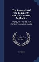 The Transcript Of The Register Of Baptisms, Muthill, Perthshire: From A.d. 1697-1847 : Now In The Custody Of The Incumbent And Vestry Of St James' Episcopal Church, Muthill... 1340056356 Book Cover